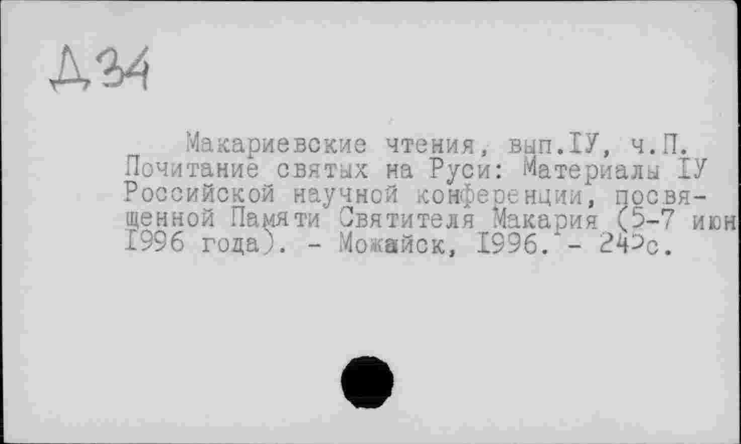 ﻿Макариевские чтения, вып.ХУ, ч.П.
Почитание святых на Руси: Материалы ІУ Российской научной конфеоенции, посвященной Памяти Святителя Макария (5-7 июн 1996 года). - Можайск, 1996.*- Р4^с.